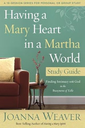 By Joanna Weaver Having a Mary Heart in a Martha World Study Guide