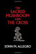 By John M. Allegro The Sacred Mushroom and The Cross