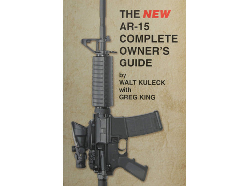 The NEW AR-15 Complete Owner's Guide by Walt Kuleck