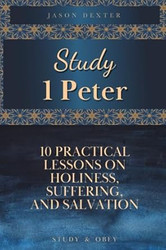 Study 1 Peter: 10 Lessons on Holiness Suffering and Salvation