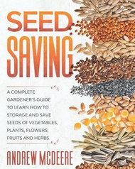 Seed Saving: A Complete Gardeners Guide to Learn how to Storage