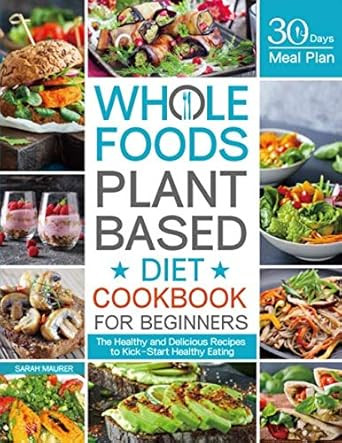 Whole Foods Plant Based Diet Cookbook for Beginners