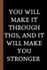 you will make it through this and it will make you stronger