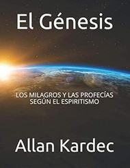 El Genesis: Los Milagros Y Las Profecias Segun El Espiritismo