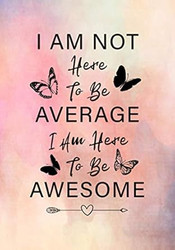 I Am Not Here To Be Average I Am Here To Be Awesome