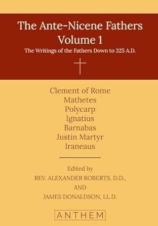 The Ante-Nicene Fathers Volume 1