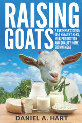 Raising Goats: A Beginner's Guide to a Healthy Herd Milk