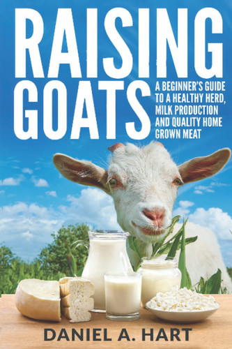Raising Goats: A Beginner's Guide to a Healthy Herd Milk