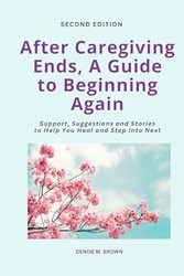 After Caregiving Ends A Guide to Beginning Again