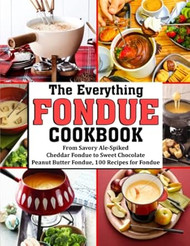 The Everything Fondue Cookbook: from Savory Ale-Spiked