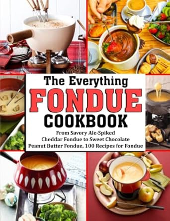 The Everything Fondue Cookbook: from Savory Ale-Spiked