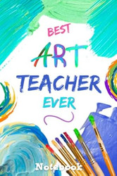 Best Art Teacher Ever Notebook: 120 Page Lined Writing