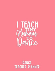 I Teach Tiny Humans ~ Dance Teacher Planner