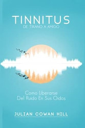 Tinnitus De Tirano a Amigo: Como liberarse del ruido en sus oidos