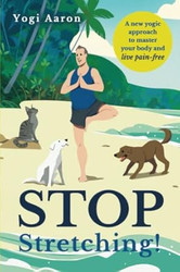 Stop Stretching! A New Yogic Approach To Master Your Body