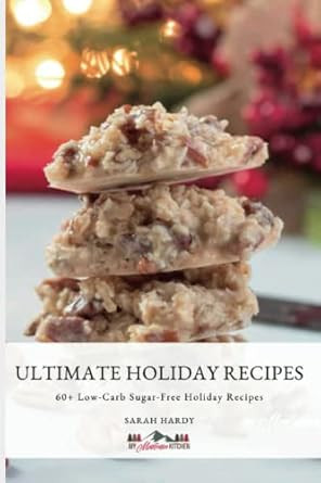 Ultimate Low-Carb Holiday Recipes: 60 + Decadent Dessert Recipes