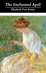 The Enchanted April: The Original & Unabridged 1922 Classic Romance!