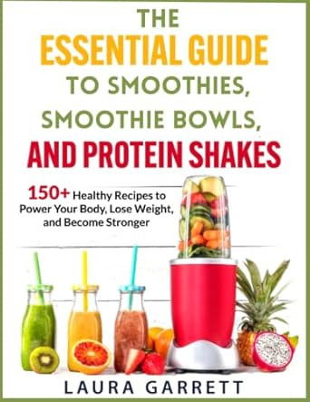The Essential Guide to Smoothies Smoothie Bowls and Protein