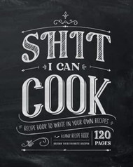 Shit I Can Cook | Recipe Book to Write in Your Own Recipes