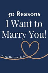50 Reasons I Want to Marry You To My Husband to Be