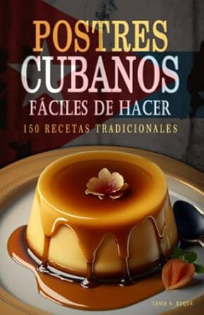 Postres Cubanos Faciles de Hacer - 150 Recetas de Postres Cubanos