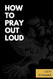 How to Pray Out Loud