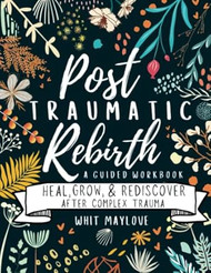 Post Traumatic Rebirth - A Guided CPTSD Workbook