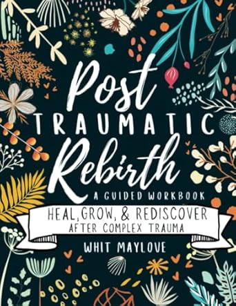 Post Traumatic Rebirth - A Guided CPTSD Workbook