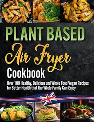 The Plant Based Air Fryer Cookbook