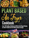 The Plant Based Air Fryer Cookbook