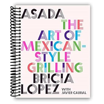 Asada: The Art of Mexican-Style Grilling Bricia Lopez and