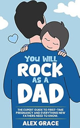 You Will Rock As a Dad! The Expert Guide to First-Time