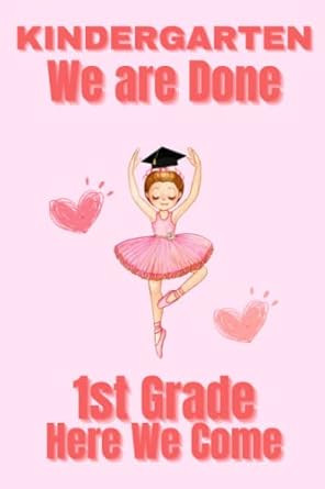 Kindergarten We are Done. 1st Grade Here We Come