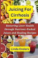 Juicing For Cirrhosis: Restoring Liver Health through