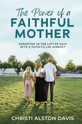 The Power of a Faithful Mother: PARENTING IN THE LATTER