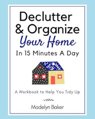 Declutter & Organize Your Home In 15 Minutes A Day A