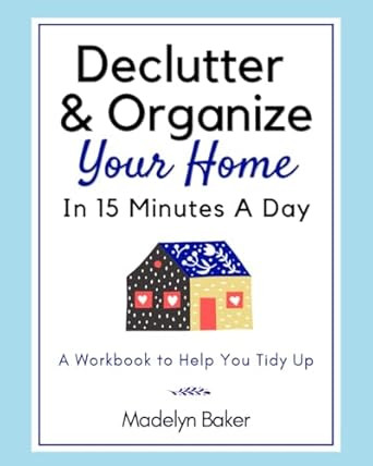 Declutter & Organize Your Home In 15 Minutes A Day A