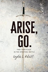 Arise Go.: Take Your Place in the Spiritual Battle