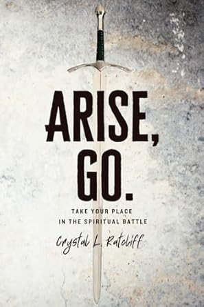 Arise Go.: Take Your Place in the Spiritual Battle