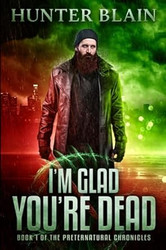 I'm Glad You're Dead: Preternatural Chronicles Book 1