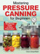 Mastering Pressure Canning For Beginners Mastering Pressure Canning For Beginners