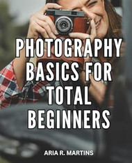 Photography Basics For Total Beginners