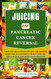 JUICING FOR PANCREATIC CANCER REVERSAL
