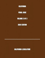CALIFORNIA PENAL CODE VOLUME 2 OF 2 2024 EDITION