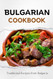 Bulgarian Cookbook: Traditional Recipes from Bulgaria Bulgarian Cookbook: Traditional Recipes from Bulgaria