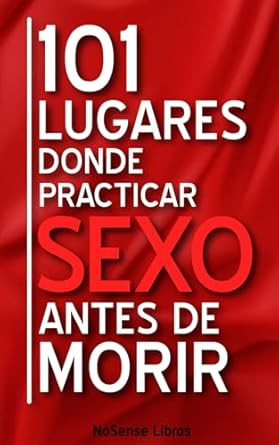 101 Lugares Donde Practicar Sexo Antes De Morir