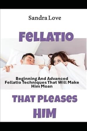 Fellatio That Pleases Him: Beginning And Advanced Fellatio