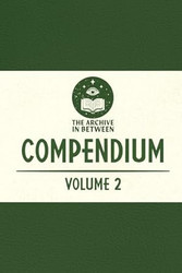 The Archive In Between Compendium: Volume 2
