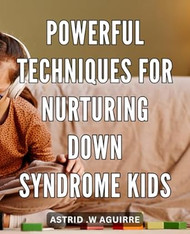 Powerful Techniques for Nurturing Down Syndrome Kids