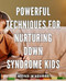 Powerful Techniques for Nurturing Down Syndrome Kids